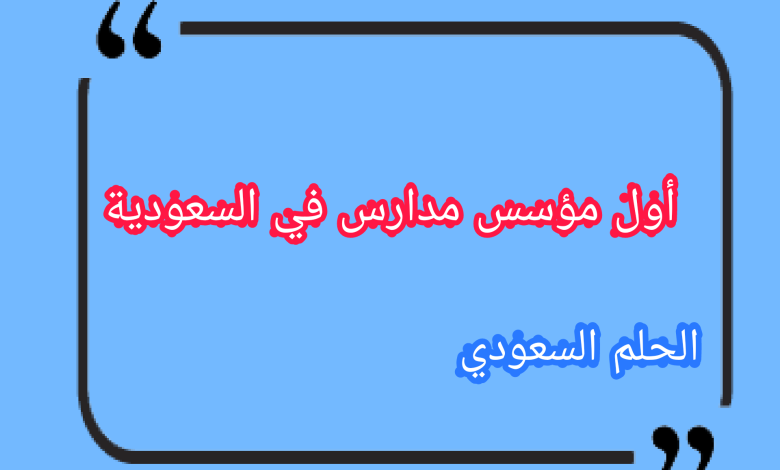 أول مؤسس مدارس في السعودية