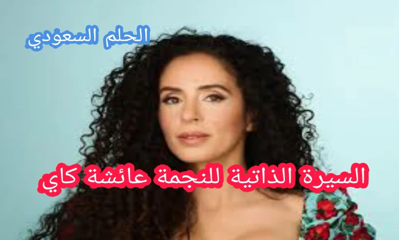 السيرة الذاتية للنجمة عائشة كاي