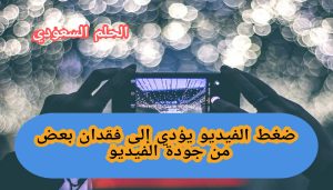 ضغط الفيديو يؤدي إلى فقدان بعض من جودة الفيديو 