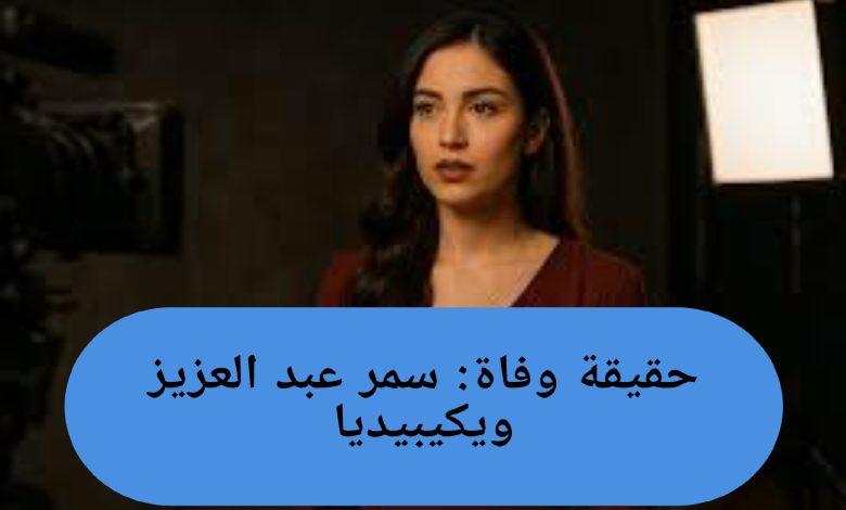 حقيقة وفاة سمر عبد العزيز