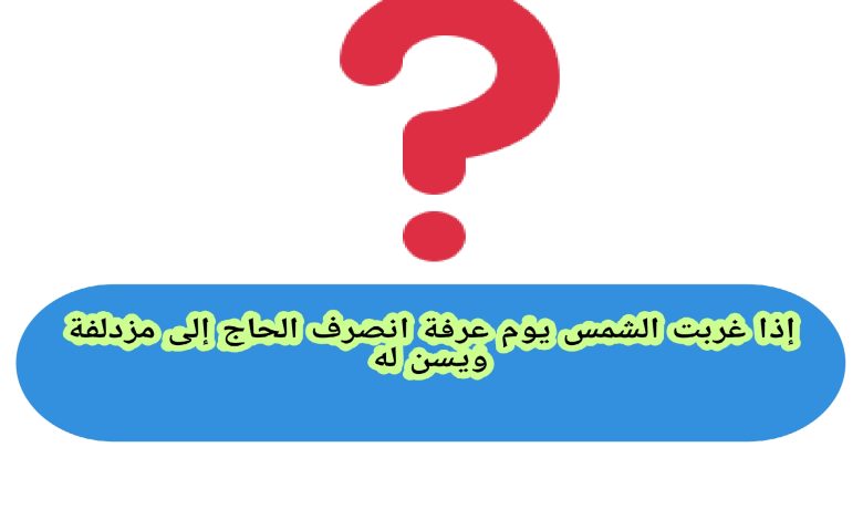 إذا غربت الشمس يوم عرفة انصرف الحاج إلى مزدلفة ويسن له