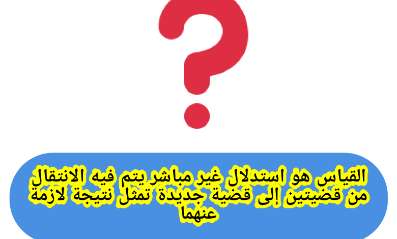 الحل، القياس هو استدلال غير مباشر يتم فيه الانتقال من قضيتين إلى قضية جديدة تمثل نتيجة لازمة عنهما