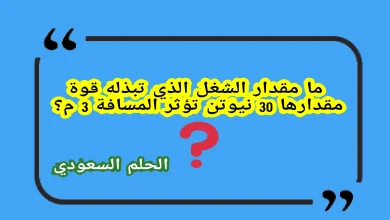 ما مقدار الشغل الذي تبذله قوة مقدارها 30 نیوتن تؤثر المسافة 3 م