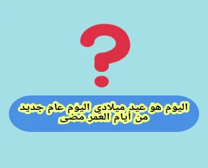 حل لغز اليوم هو عيد ميلادي، اليوم عام جديد من أيام العمر مضى