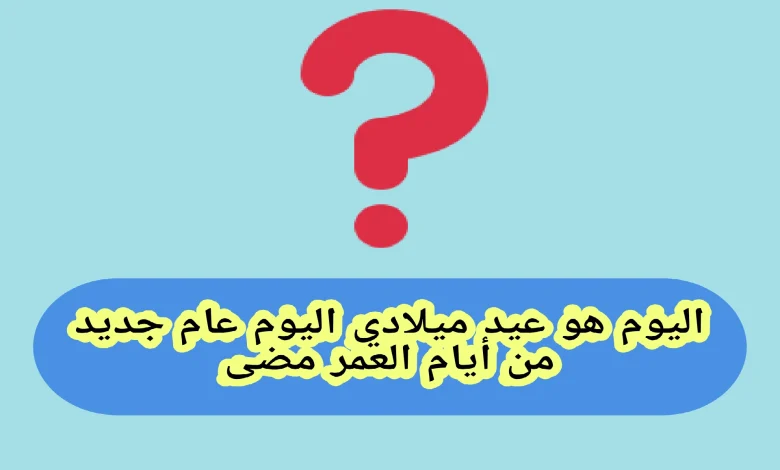 حل لغز اليوم هو عيد ميلادي، اليوم عام جديد من أيام العمر مضى