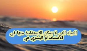 المياه التي لا يمكن الاستفادة منها في الاستخدام البشري هي