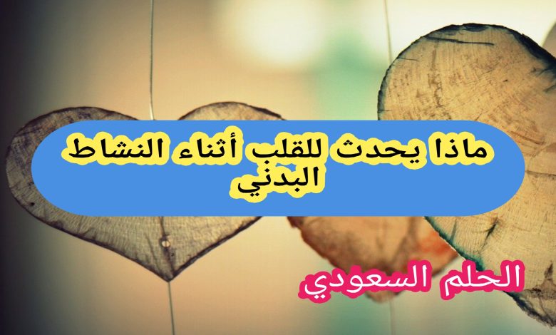 ماذا يحدث للقلب أثناء النشاط البدني