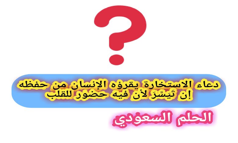 دعاء الاستخارة يقرؤه الإنسان من حفظه إن تَيَسَّرَ لأن فيه حضور للقلب