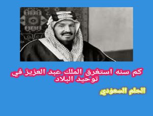 كم سنه استغرق الملك عبد العزيز في توحيد البلاد