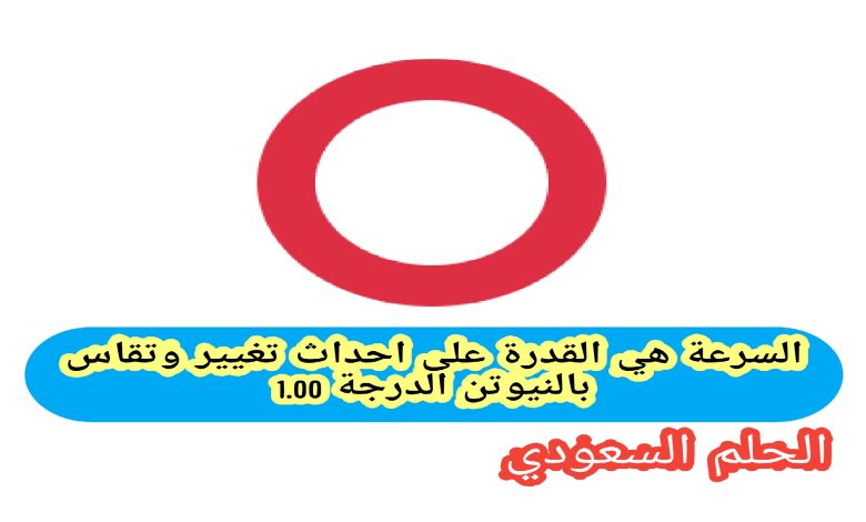 السرعة هي القدرة على احداث تغيير وتقاس بالنيوتن الدرجة