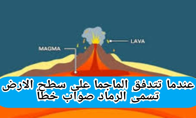 عندما تتدفق الماجما على سطح الارض تسمى الرماد صواب خطأ