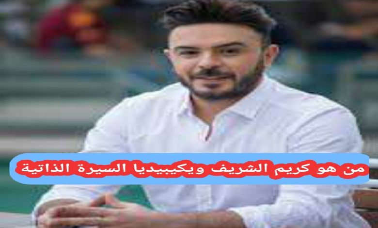من هو كريم الشريف ويكيبيديا السيرة الذاتية