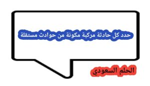 حدد كل حادثة مركبة مكونة من حوادث مستقلة