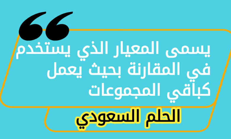 يسمى المعيار الذي يستخدم في المقارنة بحيث يعمل كباقي المجموعات