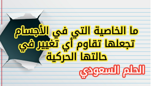 ما الخاصية التي في الأجسام تجعلها تقاوم أي تغيير في حالتها الحركية
