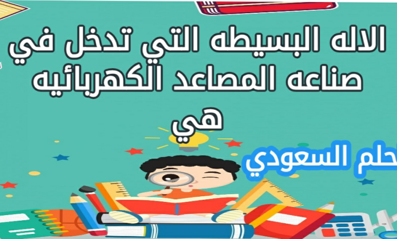 الاله البسيطه التي تدخل في صناعه المصاعد الكهربائيه هي