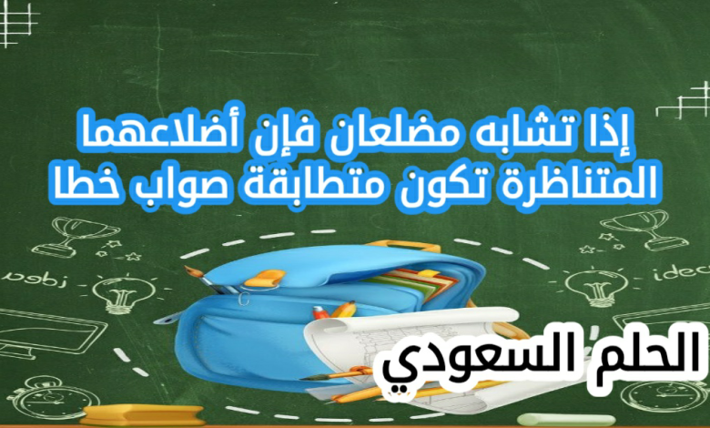 إذا تشابه مضلعان فإن أضلاعهما المتناظرة تكون متطابقة صواب خطا
