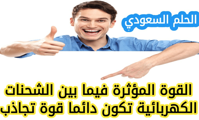 القوة المؤثرة فيما بين الشحنات الكهربائية تكون دائما قوة تجاذب