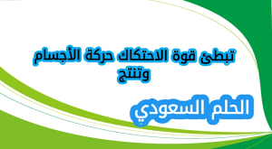  تبطئ قوة الاحتكاك حركة الأجسام وتنتج