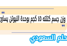 وزن جسم كتلته ٤٥ كجم بوحدة النيوتن يساوي