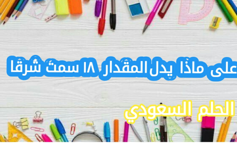 على ماذا يدل المقدار ١٨ سمت شرقا