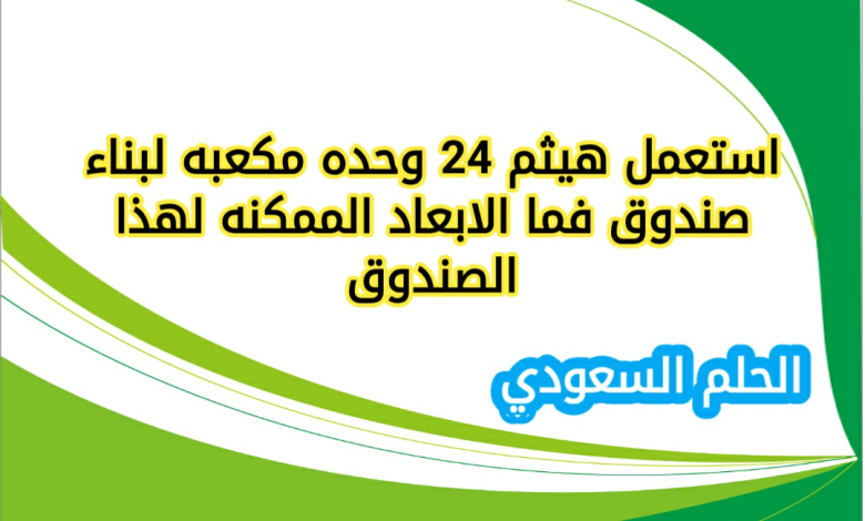 استعمل هيثم 24 وحده مكعبه لبناء صندوق فما الابعاد الممكنه لهذا الصندوق