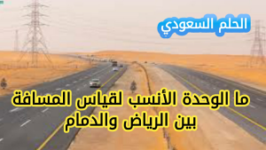 ما الوحدة الانسب لقياس المسافة بين الرياض والدمام