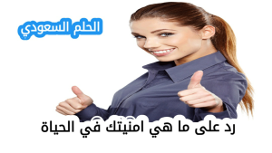 رد على ما هي امنيتك في الحياةرد على ما هي امنيتك في المستقبل