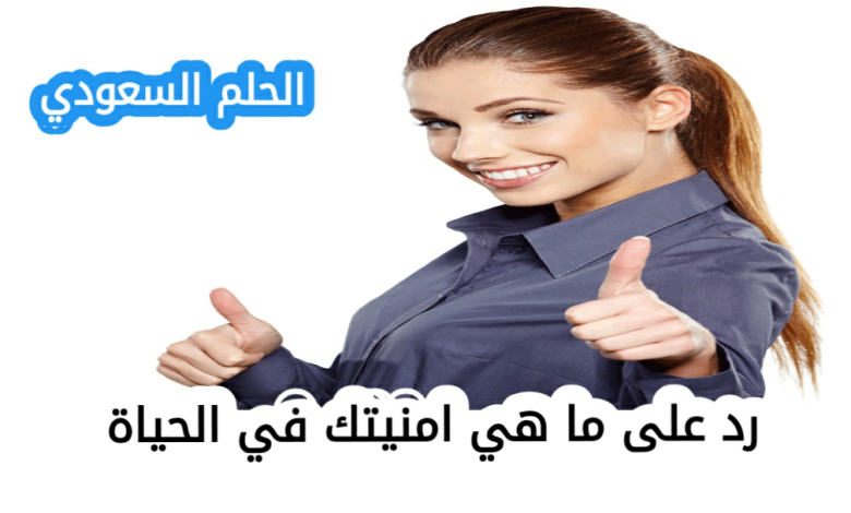 رد على ما هي امنيتك في الحياة رد على ما هي امنيتك في المستقبل