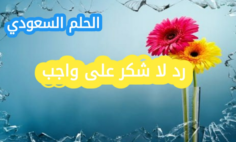 اذا حد قالي لا شكر على واجب، وش ارد