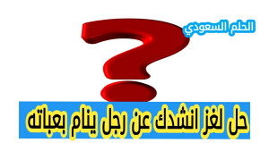 انشدك عن رجل ينام بعباته الحل
حل لغز انشدك عن رجل ينام بعباته

