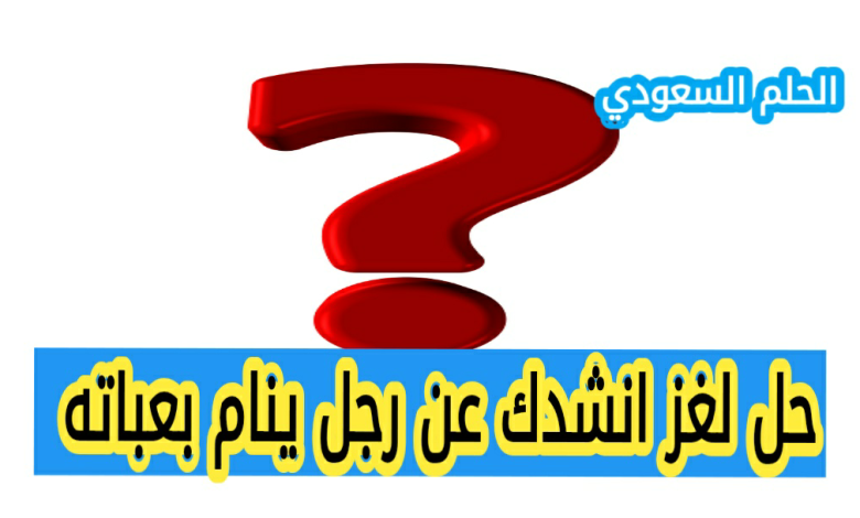 انشدك عن رجل ينام بعباته الحل حل لغز انشدك عن رجل ينام بعباته