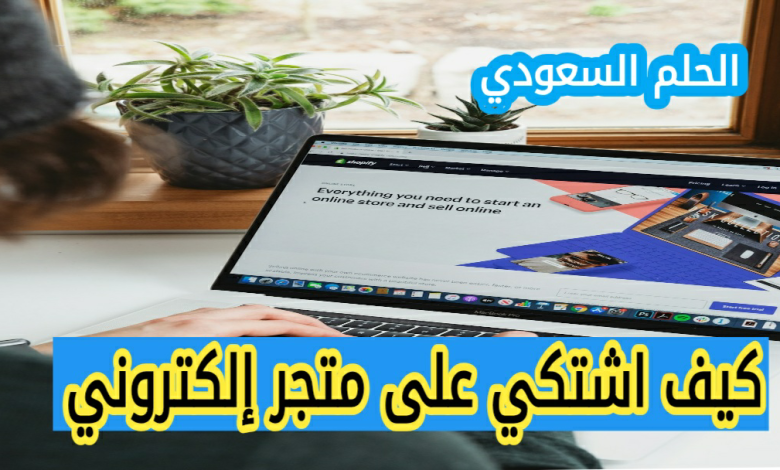 كيف اشتكي على متجر إلكتروني في السعودية، كيف اشتكي على متجر إلكتروني عالمي