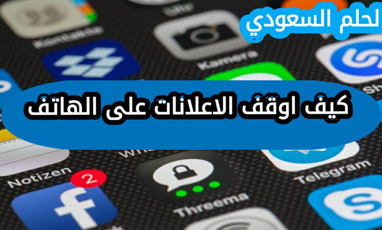 كيف اوقف الاعلانات على الهاتف