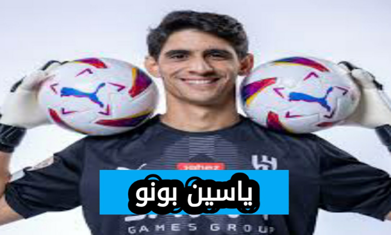 ياسين بونو حارس الاتحاد الجديد من هو حارس الاتحاد الجديد 2025؟