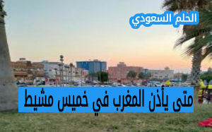 متى يأذن المغرب في خميس مشيط