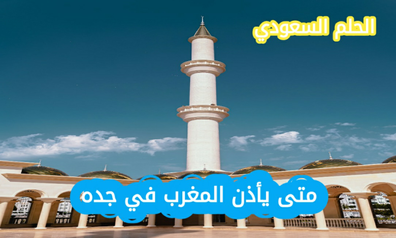 متى يأذن المغرب في جده اليوم