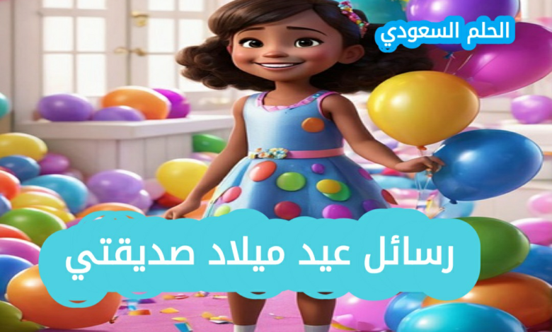 رسائل عيد ميلاد صديقتي بالعاميه تهنئة عامية لصديقتي بعيد ميلادها تهنئة عيد ميلاد صديقتي بالعامية