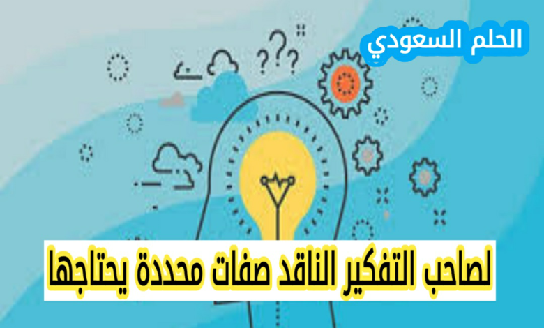 لصاحب التفكير الناقد صفات محددة يحتاجها