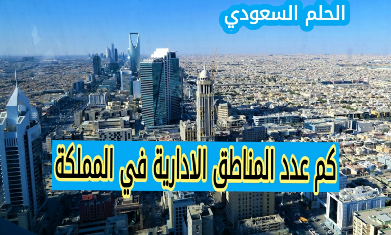كم عدد المناطق الادارية في المملكة