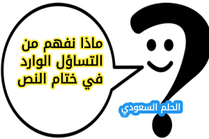 ماذا نفهم من التساؤل الوارد في ختام النص
