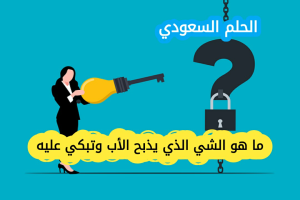 ما هو الشي الذي يربيه الاب وتذبحه الام وتبكي عليه الاخت ويدفنه الاخ