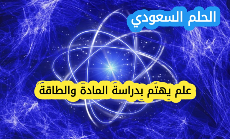 علم يهتم بدراسة المادة والطاقة