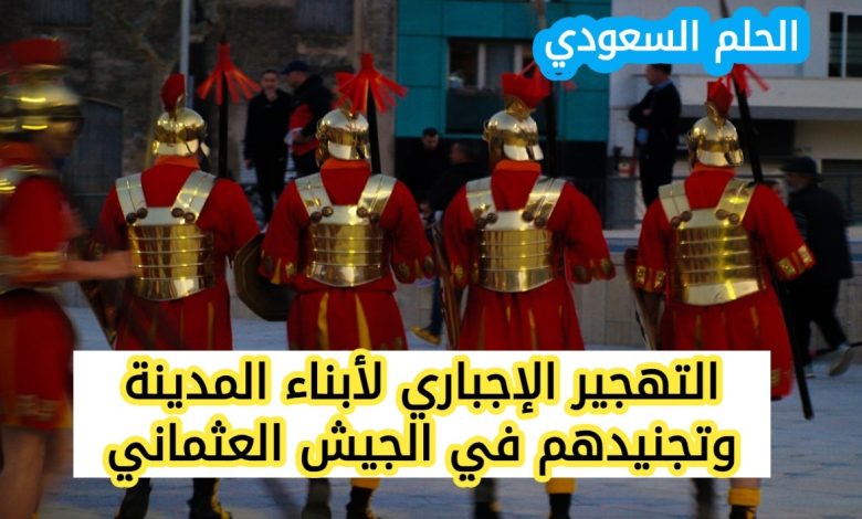 التهجير الإجباري لأبناء المدينة وتجنيدهم في الجيش العثماني السفربرلك الاوبك الكمونولث