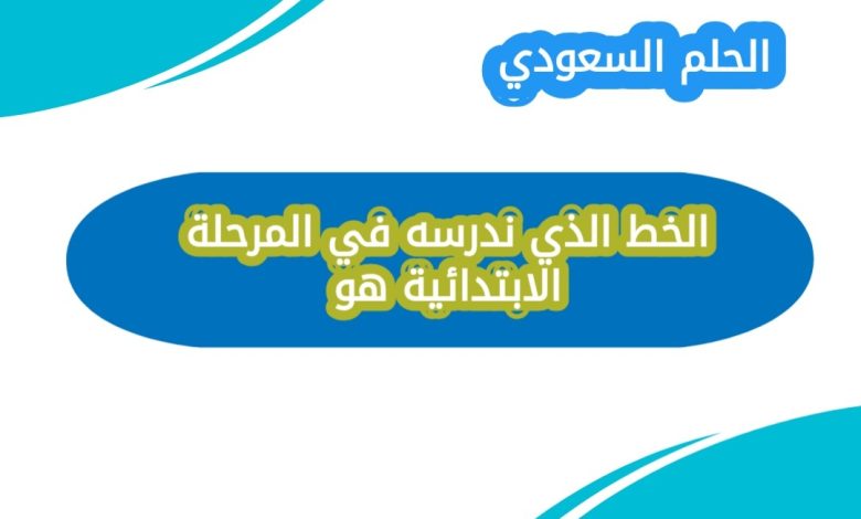 ما هو الخط الذي ندرسه في المرحلة الابتدائية