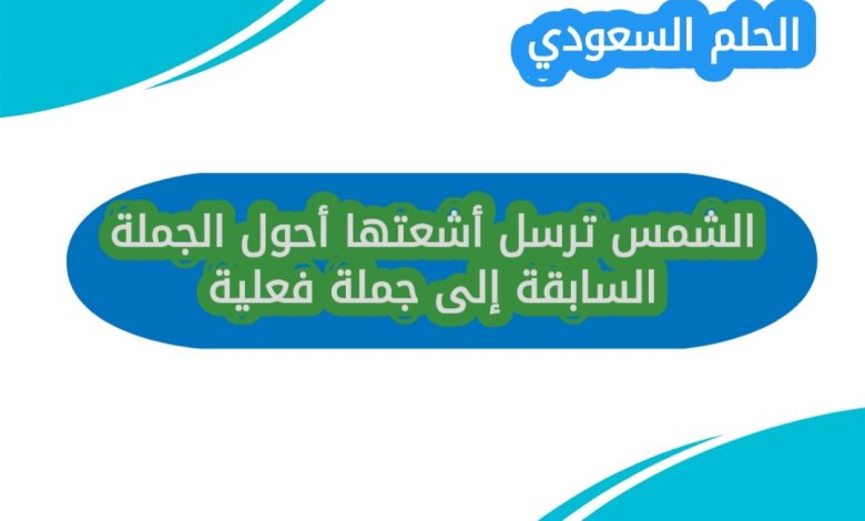 الشمس ترسل أشعتها أحول الجملة السابقة إلى جملة فعلية