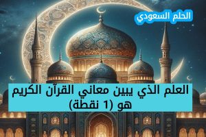 العلم الذي يبين معاني القرآن الكريم هو 