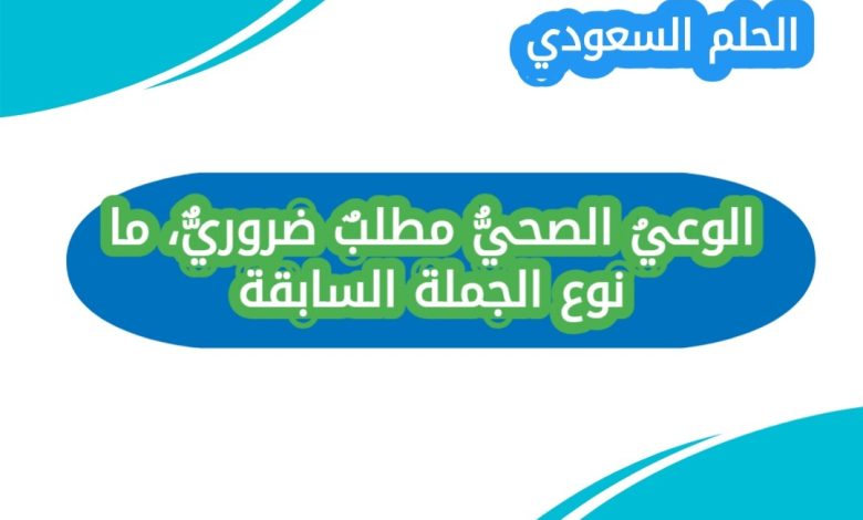 الوعيُ الصحيُّ مطلبٌ ضروريٌّ، ما نوع الجملة السابقة؟
