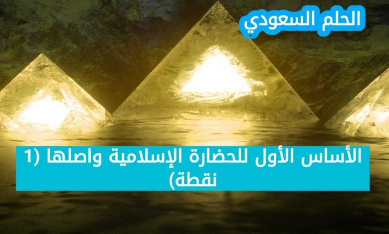 7. الأساس الأول للحضارة الإسلامية واصلها
