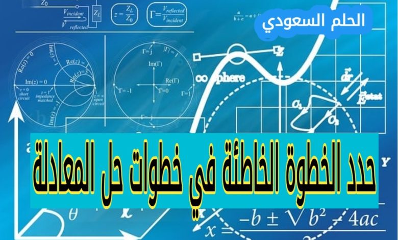 حدد الخطوة الخاطئة في خطوات حل المعادلة